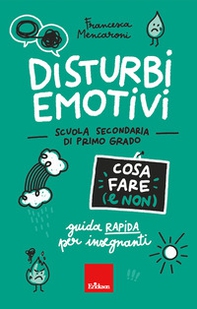 Disturbi emotivi. Cosa fare (e non). Guida rapida per insegnanti. Scuola secondaria di primo grado - Librerie.coop