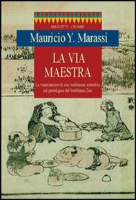 La via maestra. La trasmissione di una tradizione autentica nel paradigma del buddismo zen - Librerie.coop