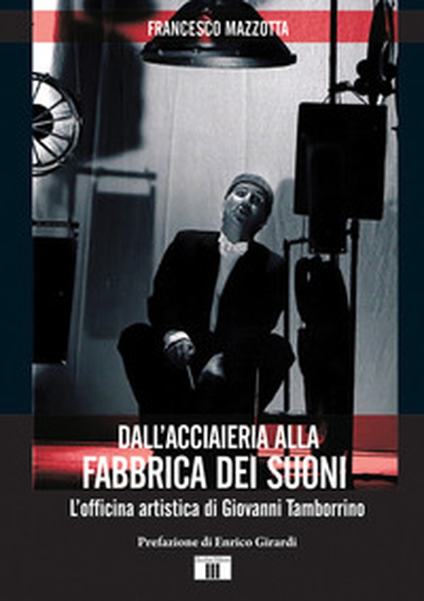 Dall'acciaieria alla fabbrica dei suoni. L'officina artistica di Giovanni Tamborrino - Librerie.coop Dall'acciaieria alla fabbrica dei suoni. L'officina artistica di Giovanni Tamborrino - Librerie.coop