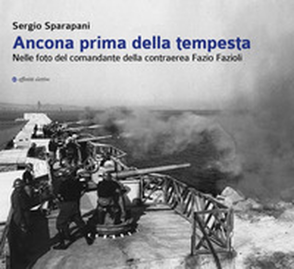 Ancona prima della tempesta. Nelle foto del comandante della contraerea Fazio Fazioli - Librerie.coop Ancona prima della tempesta. Nelle foto del comandante della contraerea Fazio Fazioli - Librerie.coop
