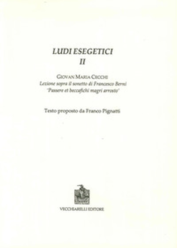 Ludi esegetici II. Giovanni Maria Cecchi. Lezione sopra il sonetti di Francesco Berni. «Passere et beccafichi magri arrosto» - Librerie.coop Ludi esegetici II. Giovanni Maria Cecchi. Lezione sopra il sonetti di Francesco Berni. «Passere et beccafichi magri arrosto» - Librerie.coop