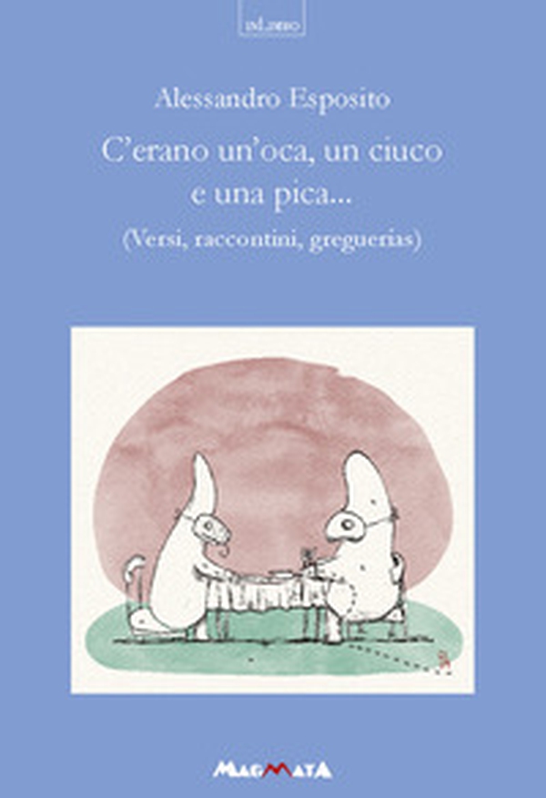 C'erano un'oca, un ciuco e una pica... Versi, raccontini, greguerias - Librerie.coop C'erano un'oca, un ciuco e una pica... Versi, raccontini, greguerias - Librerie.coop