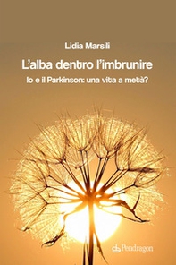 L'alba dentro l'imbrunire. Io e il Parkinson: una vita a metà? - Librerie.coop
