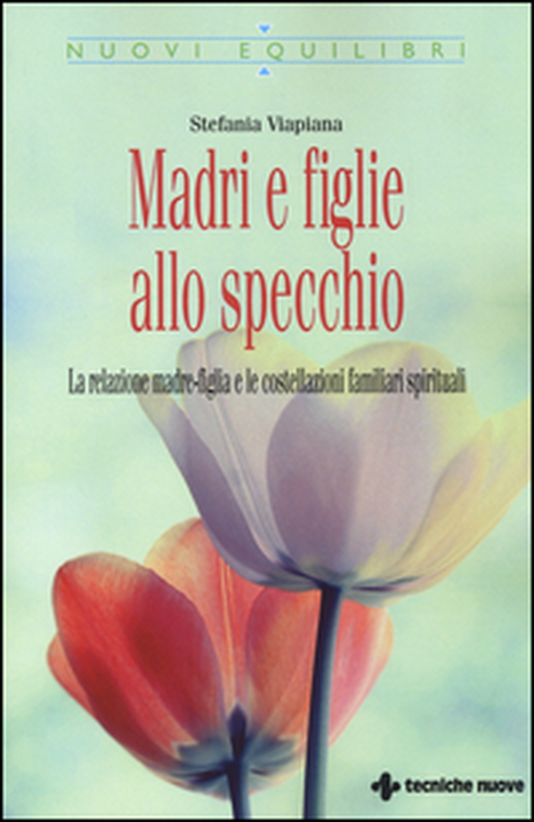 Madri e figlie allo specchio. La relazione madre-figlia e le costellazioni familiari spirituali - Librerie.coop