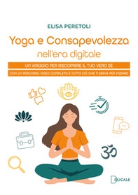 Yoga e consapevolezza nell'era digitale. Un viaggio per riscoprire il tuo vero sé con un percorso video completo e tutto ciò che ti serve per iniziare - Librerie.coop