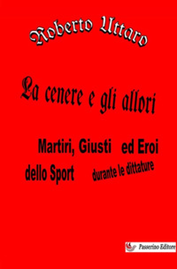 La cenere e gli allori. Martiri, giusti ed eroi dello sport durante le dittature - Librerie.coop La cenere e gli allori. Martiri, giusti ed eroi dello sport durante le dittature - Librerie.coop