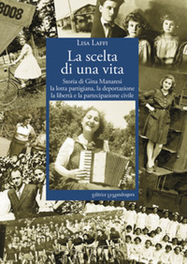 La scelta di una vita. Storia di Gina Manaresi. La lotta partigiana, la deportazione, la libertà e la partecipazione civile - Librerie.coop La scelta di una vita. Storia di Gina Manaresi. La lotta partigiana, la deportazione, la libertà e la partecipazione civile - Librerie.coop