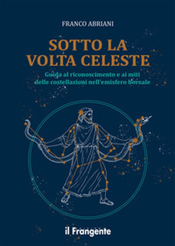 Sotto la volta celeste. Guida al riconoscimento e ai miti delle costellazioni nell'emisfero boreale - Librerie.coop