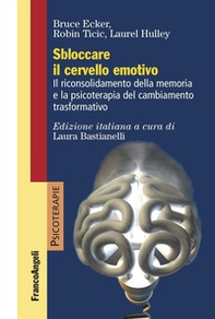 Sbloccare il cervello emotivo. Il riconsolidamento della memoria e la psicoterapia del cambiamento trasformativo - Librerie.coop