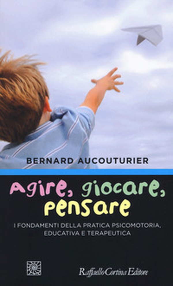 Agire, giocare, pensare. I fondamenti della pratica psicomotoria, educativa e terapeutica - Librerie.coop Agire, giocare, pensare. I fondamenti della pratica psicomotoria, educativa e terapeutica - Librerie.coop