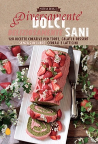 Diversamente dolci, deliziosamente sani. 120 ricette creative per torte, gelati e dessert senza zucchero, cereali e latticini - Librerie.coop