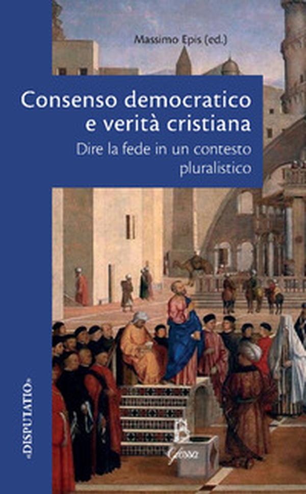 Consenso democratico e verità cristiana. Dire la fede in un contesto pluralistico - Librerie.coop