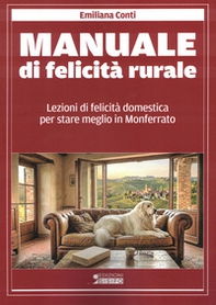 Manuale di felicità rurale. Lezioni di felicità domestica per stare meglio in Monferrato - Librerie.coop
