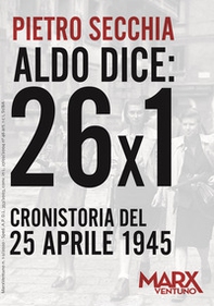 Aldo dice: 26x1. Cronistoria del 25 aprile 1945 - Librerie.coop