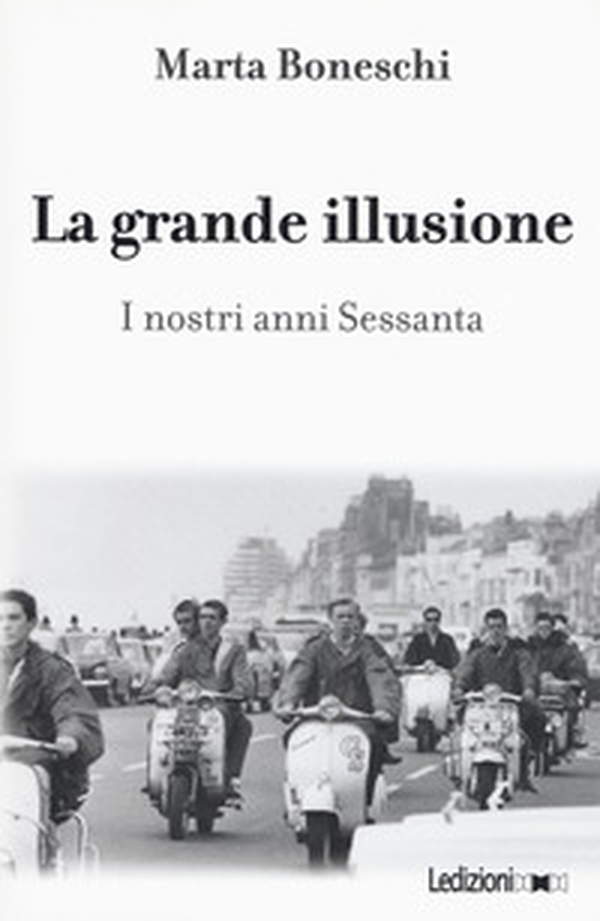 La grande illusione. I nostri anni Sessanta - Librerie.coop La grande illusione. I nostri anni Sessanta - Librerie.coop
