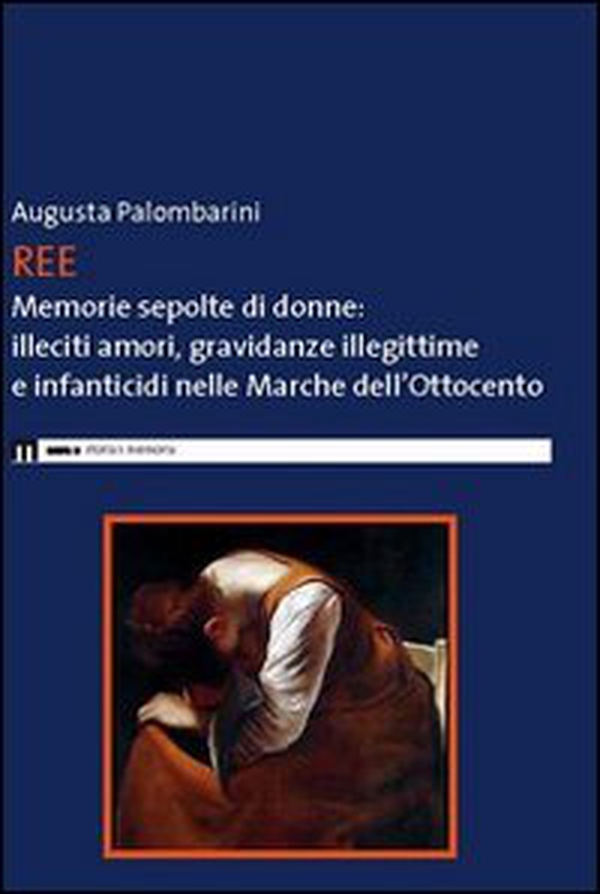 Ree. Memorie sepolte di donne. Illeciti amori, gravidanze illegittime e infanticidi nelle Marche dell'Ottocento - Librerie.coop Ree. Memorie sepolte di donne. Illeciti amori, gravidanze illegittime e infanticidi nelle Marche dell'Ottocento - Librerie.coop