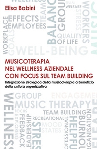 Musicoterapia nel wellness aziendale con focus sul team building. Integrazione strategica della musicoterapia a beneficio della cultura organizzativa - Librerie.coop