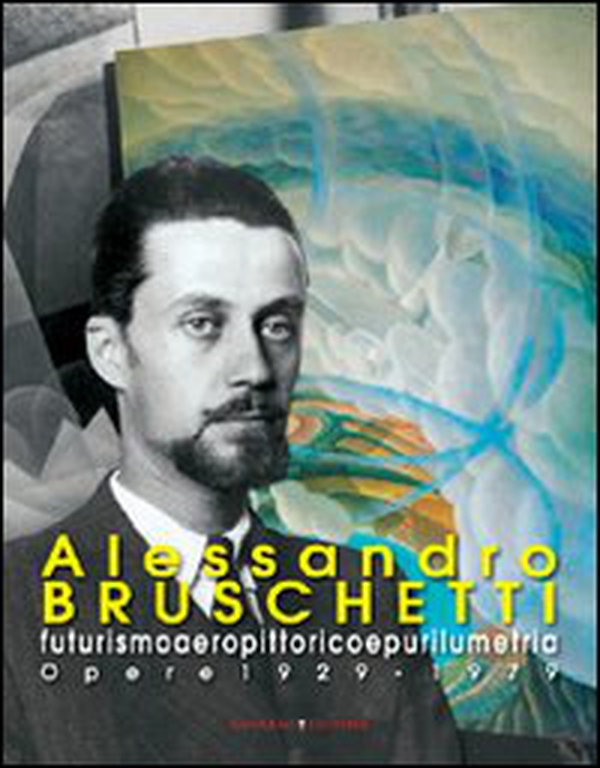 Alessandro Bruschetti. Futurismo aeropittorico e purilumetria. Opere 1928-1979 - Librerie.coop Alessandro Bruschetti. Futurismo aeropittorico e purilumetria. Opere 1928-1979 - Librerie.coop