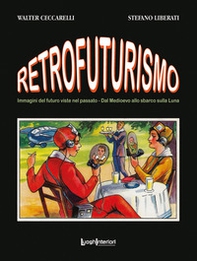 Retrofuturismo. Immagini del futuro viste nel passato. Dal Medioevo allo sbarco sulla Luna - Librerie.coop