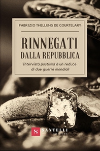 Rinnegati dalla Repubblica. Intervista postuma a un reduce di due guerre mondiali - Librerie.coop