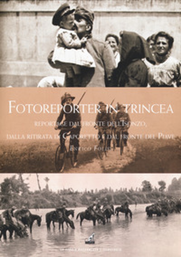 Fotoreporter in trincea. Reportage dal fronte dell'Isonzo, dalla ritirata di Caporetto, dal fronte del Piave - Librerie.coop Fotoreporter in trincea. Reportage dal fronte dell'Isonzo, dalla ritirata di Caporetto, dal fronte del Piave - Librerie.coop