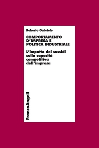 Comportamento d'impresa e politica industriale. L'impatto dei sussidi sulla capacità competitiva dell'impresa - Librerie.coop Comportamento d'impresa e politica industriale. L'impatto dei sussidi sulla capacità competitiva dell'impresa - Librerie.coop