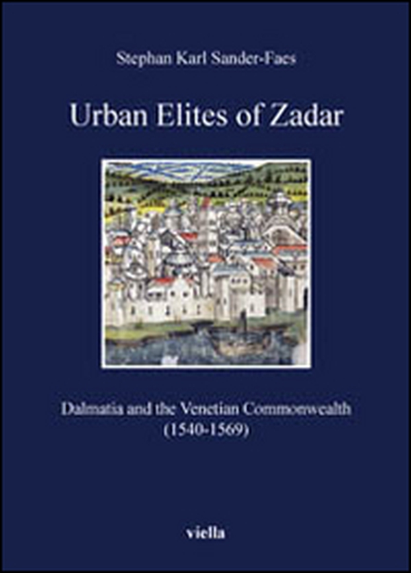Urban elites of Zadar. Dalmatia and the Venetian Commonwealth (1540-1569) - Librerie.coop