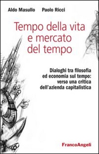 Tempo della vita e mercato del tempo. Dialoghi tra filosofia ed economia sul tempo: verso una critica dell'azienda capitalistica - Librerie.coop Tempo della vita e mercato del tempo. Dialoghi tra filosofia ed economia sul tempo: verso una critica dell'azienda capitalistica - Librerie.coop