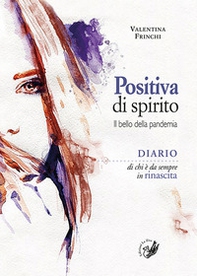 Positiva di spirito. Il bello della pandemia. Diario di chi è da sempre in rinascita - Librerie.coop
