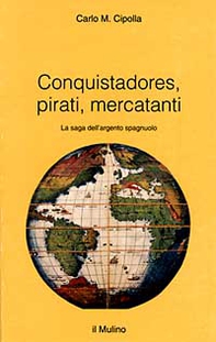 Conquistadores, pirati, mercatanti. La saga dell'argento spagnuolo - Librerie.coop