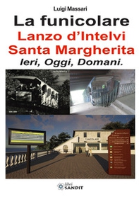 La funicolare Lanzo d'Intelvi - Santa Margherita. Ieri, oggi, domani - Librerie.coop