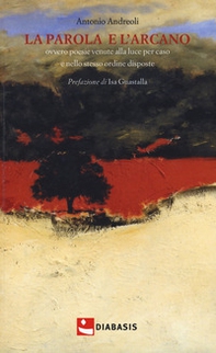 La parola e l'arcano. Ovvero poesie venute alla luce per caso e nello stesso ordine disposte - Librerie.coop