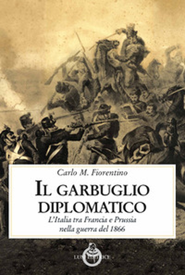 Il garbuglio diplomatico. L'Italia tra Francia e Prussia nella guerra del 1866 - Librerie.coop Il garbuglio diplomatico. L'Italia tra Francia e Prussia nella guerra del 1866 - Librerie.coop