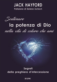 Scatenare la potenza di Dio nella vita di coloro che ami. Segreti della preghiera d'intercessione - Librerie.coop