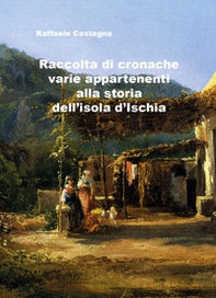 Raccolta di varie cronache appartenenti alla storia dell'isola d'Ischia - Librerie.coop