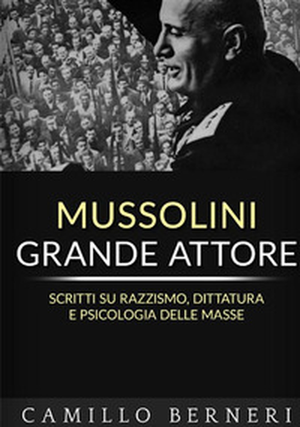 Mussolini grande attore. Scritti su razzismo, dittatura e psicologia delle masse - Librerie.coop Mussolini grande attore. Scritti su razzismo, dittatura e psicologia delle masse - Librerie.coop