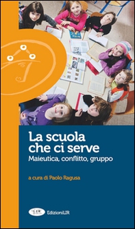 La scuola che ci serve. Maieutica, conflitto gruppo - Librerie.coop La scuola che ci serve. Maieutica, conflitto gruppo - Librerie.coop