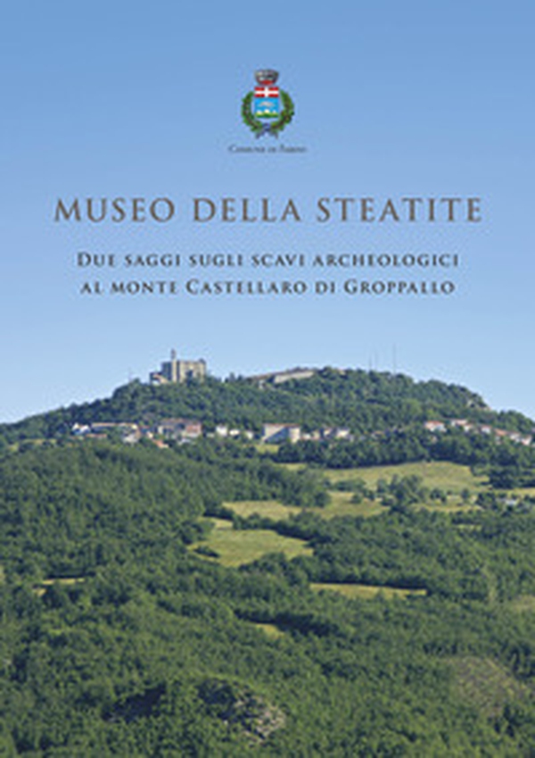 Museo della Steatite. Due saggi sugli scavi archeologici al monte Castellaro di Groppallo - Librerie.coop