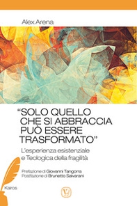 «Solo quello che si abbraccia può essere trasformato». L'esperienza esistenziale e teologica della fragilità - Librerie.coop