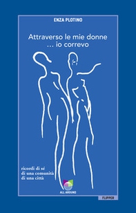 Attraverso le mie donne... io correvo. Ricordi di sé, di una comunità, di una città - Librerie.coop