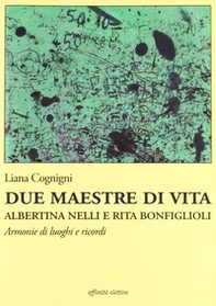 Due maestre di vita Albertina Nelli e Rita Bonfiglioli. Armonie di luoghi e ricordi - Librerie.coop