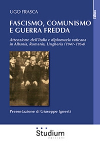 Fascismo, Comunismo e Guerra Fredda. Attenzione dell'Italia e diplomazia vaticana in Albania, Romania, Ungheria (1947-1954) - Librerie.coop