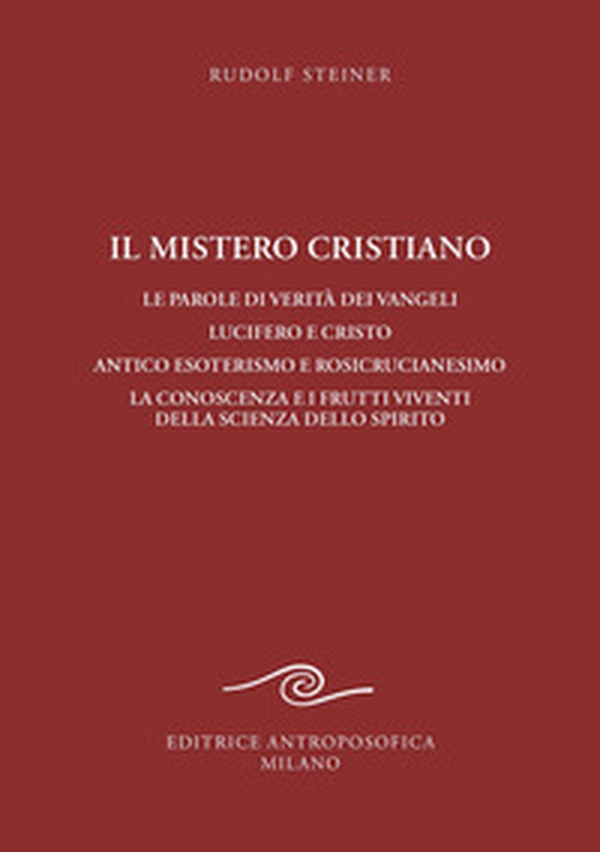 Il mistero cristiano. Le parole di verità dei vangeli. Lucifero e Cristo. Antico esoterismo e rosicrucianesimo. La conoscenza e i frutti viventi della scienza dello spirito - Librerie.coop