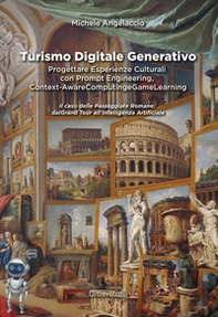 Turismo digitale generativo. Progettare esperienze culturali con prompt engineering, context-aware computing e game learning. Il caso delle passeggiate romane: dal Grand Tour all'Intelligenza Artificiale - Librerie.coop