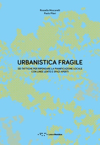 Urbanistica fragile. Sei tattiche per ripensare la pianificazione locale con linee lente e spazi aperti - Librerie.coop