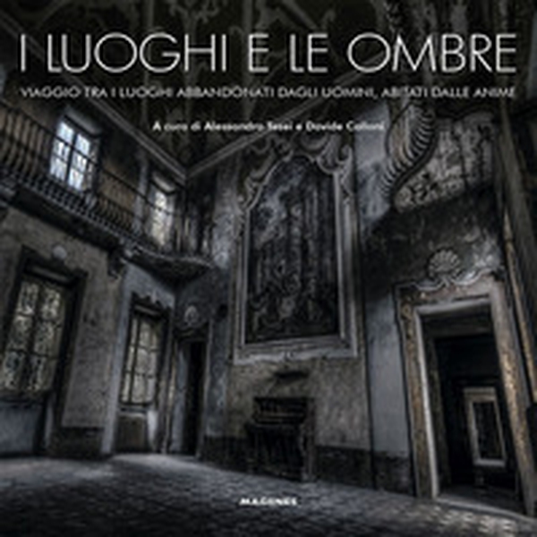 I luoghi e le ombre. Viaggio tra i luoghi abbandonati dagli uomini, abitati dalle anime - Librerie.coop I luoghi e le ombre. Viaggio tra i luoghi abbandonati dagli uomini, abitati dalle anime - Librerie.coop