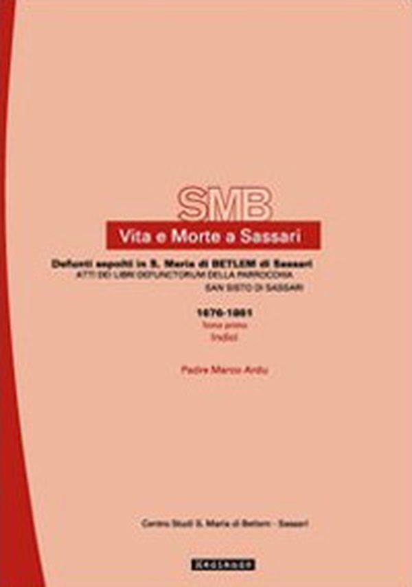 Vita e morte a Sassari. Defunti sepolti in Santa Maria di Betlem di Sassari. Atti dei libri defunctorum della parrocchia di San Sisto - Vol. 5\1 - Librerie.coop Vita e morte a Sassari. Defunti sepolti in Santa Maria di Betlem di Sassari. Atti dei libri defunctorum della parrocchia di San Sisto - Vol. 5\1 - Librerie.coop