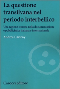 La questione transilvana nel periodo interbellico. Una regione contesa nella documentazione e pubblicistica italiana, internazionale e italiana filo-ungherese - Librerie.coop