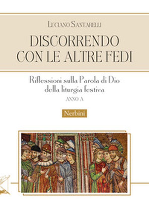 Discorrendo con le altre fedi. Riflessioni sulla parola di Dio della liturgia festiva. Anno A - Librerie.coop