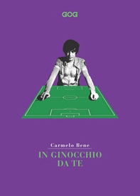 In ginocchio da te. Miti e vertigini. Lo sport secondo Carmelo Bene - Librerie.coop